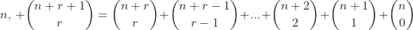 n,\, \binom{n+r+1}{r}=\binom{n+r}{r}+\binom{n+r-1}{r-1}+...+\binom{n+2}{2}+\binom{n+1}{1}+\binom{n}{0}