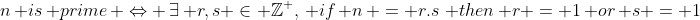 n\, is\, prime\, \Leftrightarrow \,\exists\, r,s \in \mathbb{Z}^+,\, if\, n\, = r.s\,\, then\, r = 1\, or\, s = 1