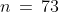 n\,=\,73