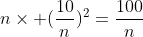 n\times (\frac{10}{n})^2=\frac{100}{n}