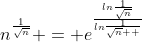 n^{\frac{1}{\sqrt{n}}} = e^{\frac{ln\frac{1}{\sqrt{n}}}{ln\frac{1}{\sqrt{n}  }}}
