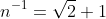 n^{-1}=\sqrt{2}+1