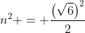 n^{2} = \frac{\left(\sqrt{6}\right)^{2}}{2}