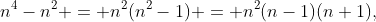 n^{4}-n^{2} = n^{2}(n^{2}-1) = n^{2}(n-1)(n+1),
