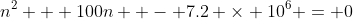 n^2 + 100n  - 7.2 \times 10^6 = 0