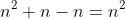 n^2+n-n=n^2
