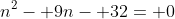 n^2- 9n- 32= 0