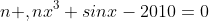 n ,nx^3+sinx-2010=0