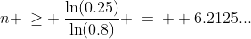 \ln(0.8)\!:\;\;n \:\geq \:\frac{\ln(0.25)}{\ln(0.8)} \:=\:  6.2125...