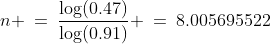 n \:=\:\frac{\log(0.47)}{\log(0.91)} \:=\:8.005695522\;\cdots \text{ about 8 years}
