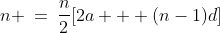 \text{The sum of the first }n\text{ terms: }\;n \:=\:\frac{n}{2}[2a + (n-1)d]