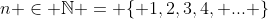 n \in \mathbb{N} = \{ 1,2,3,4, ... \}