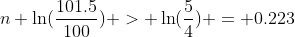 n \ln(\frac{101.5}{100}) > \ln(\frac{5}{4}) = 0.223