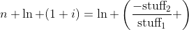 n \ln (1+i)=\ln \left(\frac{-\text{stuff}_2}{\text{stuff}_1} \right)
