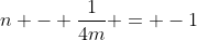 n - \frac{1}{4m} = -1