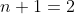 n+1=2