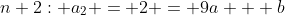 n+2: a_2 = 2 = 9a + b