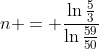 n = \frac{\ln{\frac{5}{3}}}{\ln{\frac{59}{50}}}