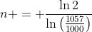 n = \frac{\ln{2}}{\ln{\left(\frac{1057}{1000}\right)}}