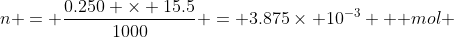 n = \frac{0.250 \times 15.5}{1000} = 3.875\times 10^{-3} \text {{ mol }}