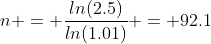 n = \frac{ln(2.5)}{ln(1.01)} = 92.1