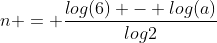 n = \frac{log(6) - log(a)}{log2}