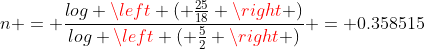 n = \frac{log \left ( \frac{25}{18} \right )}{log \left ( \frac{5}{2} \right )} = 0.358515