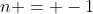 n = -1