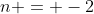 n = -2