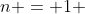 n = 1 