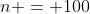 n = 100