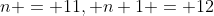 n = 11, n+1 = 12