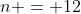 n = 12