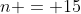 n = 15