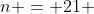 n = 21 