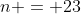 n = 23