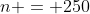 n = 250