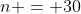 n = 30