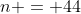 n = 44