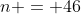 n = 46