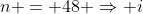 n = 48 \Rightarrow i