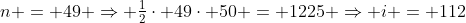 n = 49 \Rightarrow \tfrac{1}{2}\cdot 49\cdot 50 = 1225 \Rightarrow i = 112