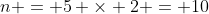 n = 5 \times 2 = 10