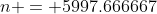 n = 5997.666667