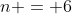 n = 6