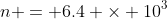 n = 6.4 \times 10^{3}