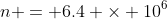 n = 6.4 \times 10^{6}