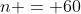 n = 60