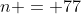 n = 77