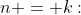 n = k: